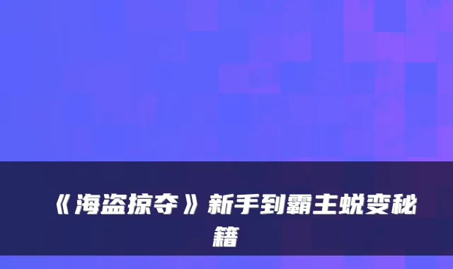 《海盗掠夺》新手到霸主蜕变秘籍
