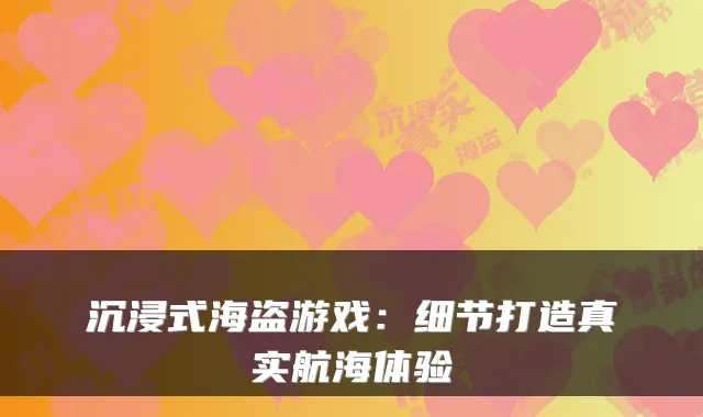 沉浸式海盗游戏：细节打造真实航海体验