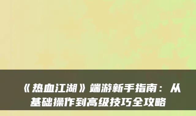 《热血江湖》端游新手指南：从基础操作到高级技巧全攻略