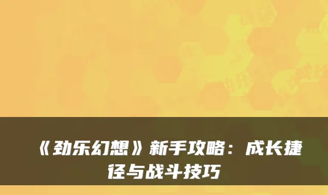 《劲乐幻想》新手攻略：成长捷径与战斗技巧