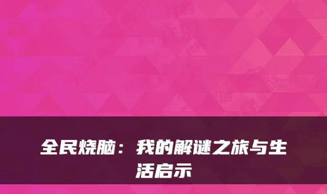全民烧脑：我的解谜之旅与生活启示