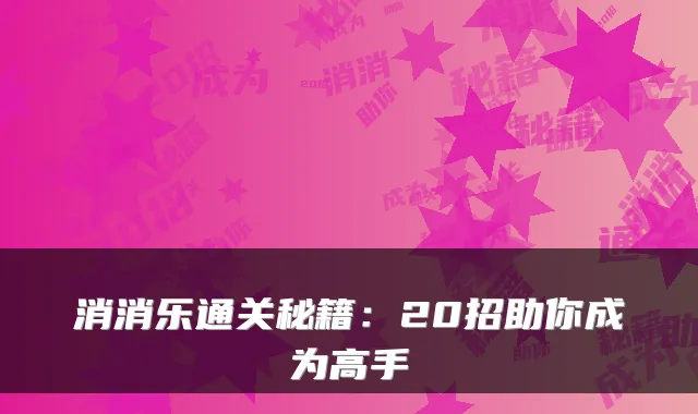 消消乐通关秘籍：20招助你成为高手