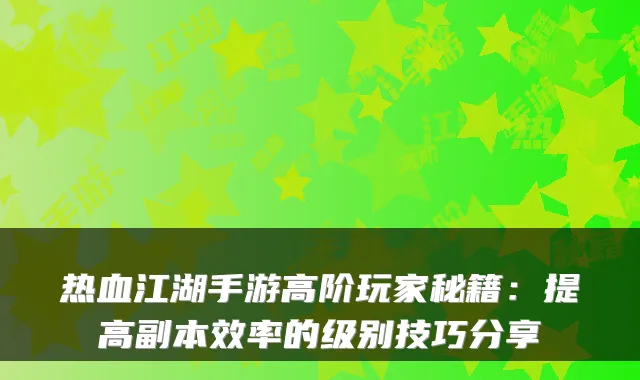 热血江湖手游高阶玩家秘籍：提高副本效率的级别技巧分享