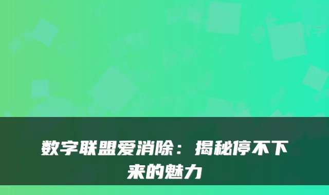 数字联盟爱消除：揭秘停不下来的魅力