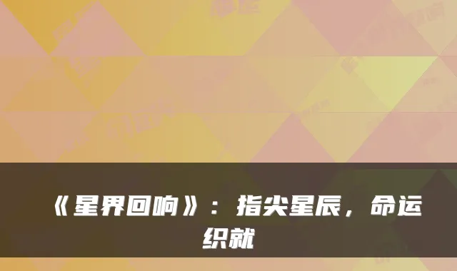 《星界回响》：指尖星辰，命运织就