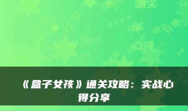 《盒子女孩》通关攻略：实战心得分享