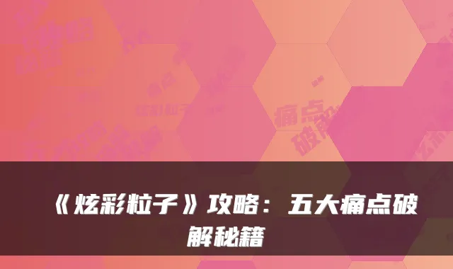 《炫彩粒子》攻略：五大痛点破解秘籍