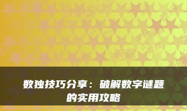 数独技巧分享：破解数字谜题的实用攻略