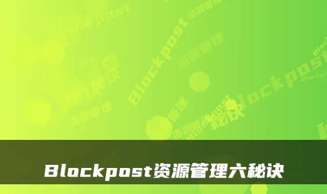 Blockpost资源管理六秘诀