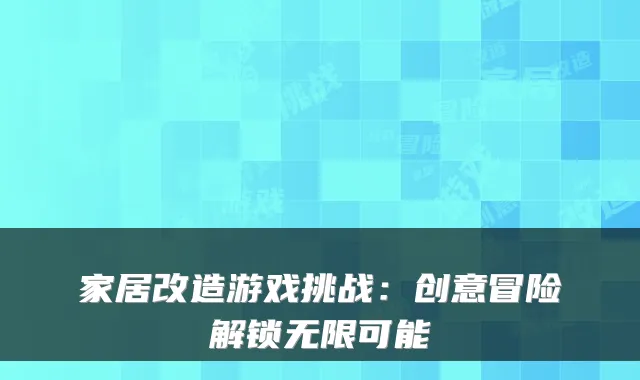家居改造游戏挑战：创意冒险解锁无限可能