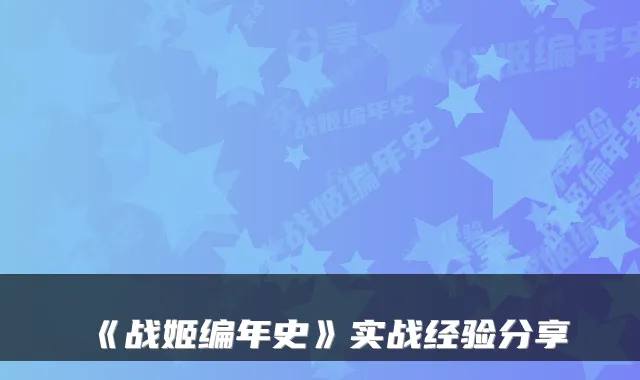 《战姬编年史》实战经验分享
