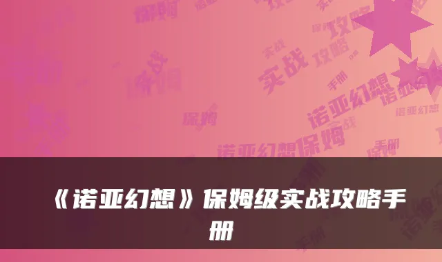 《诺亚幻想》保姆级实战攻略手册