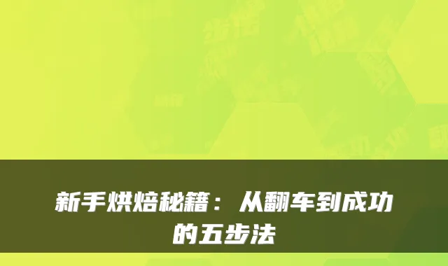 新手烘焙秘籍：从翻车到成功的五步法