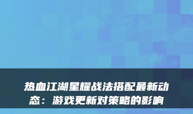 热血江湖星耀战法搭配新动态:游戏更新对策略的影响