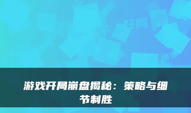 游戏开局崩盘揭秘：策略与细节制胜