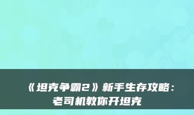 《坦克争霸2》新手生存攻略:老司机教你开坦克