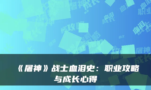 《屠神》战士血泪史:职业攻略与成长心得