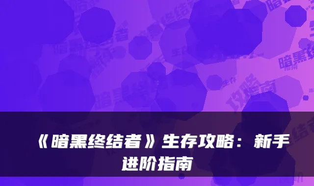 《暗黑终结者》生存攻略：新手进阶指南
