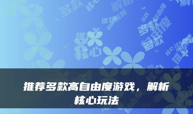 推荐多款高自由度游戏,解析核心玩法