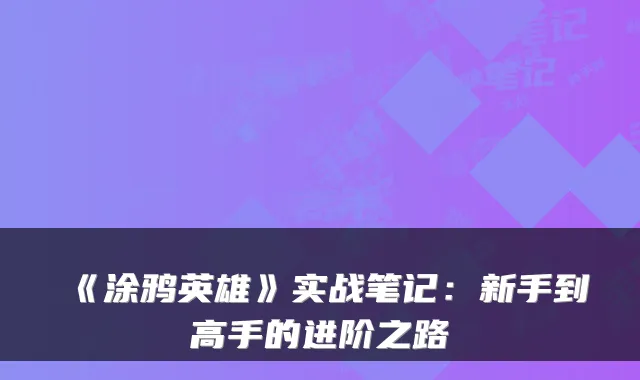 《涂鸦英雄》实战笔记：新手到高手的进阶之路