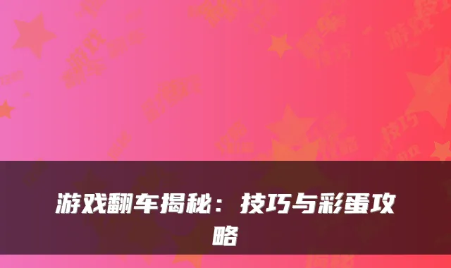 游戏翻车揭秘:技巧与彩蛋攻略