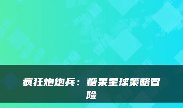 疯狂炮炮兵:糖果星球策略冒险