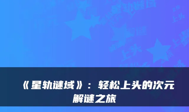 《星轨谜域》：轻松上头的次元解谜之旅