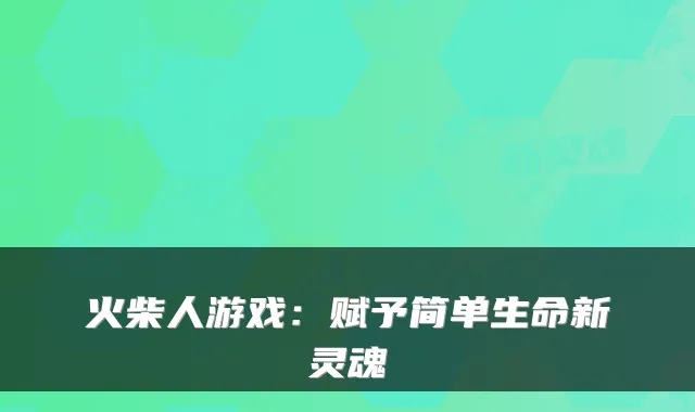 火柴人游戏：赋予简单生命新灵魂