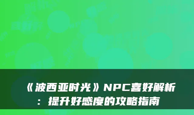 《波西亚时光》NPC喜好解析：提升好感度的攻略指南