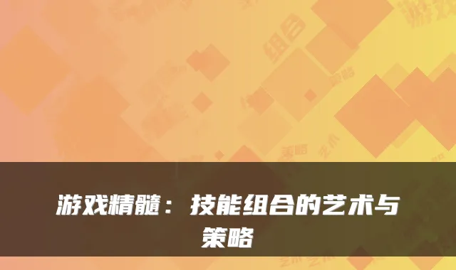 游戏精髓：技能组合的艺术与策略
