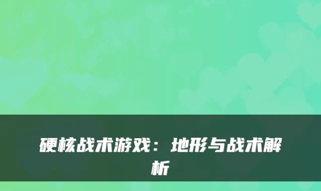 硬核战术游戏：地形与战术解析