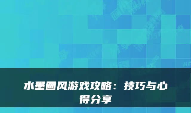 水墨画风游戏攻略：技巧与心得分享