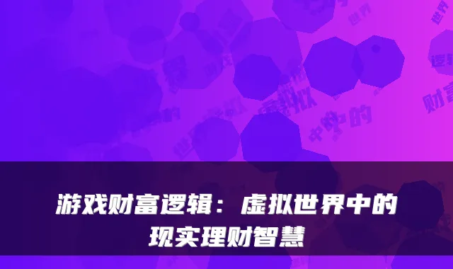 游戏财富逻辑：虚拟世界中的现实理财智慧