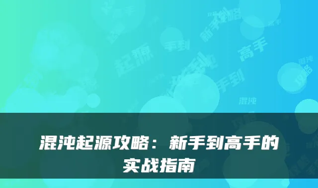 混沌起源攻略：新手到高手的实战指南