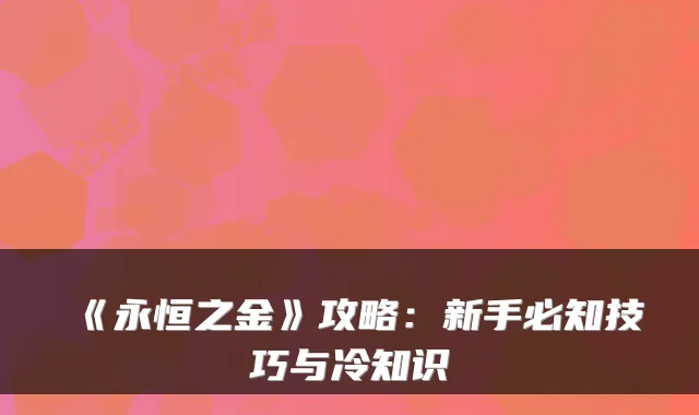 《永恒之金》攻略：新手必知技巧与冷知识
