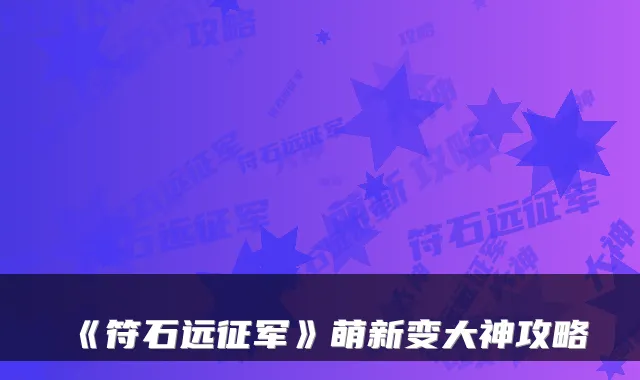 《符石远征军》萌新变大神攻略