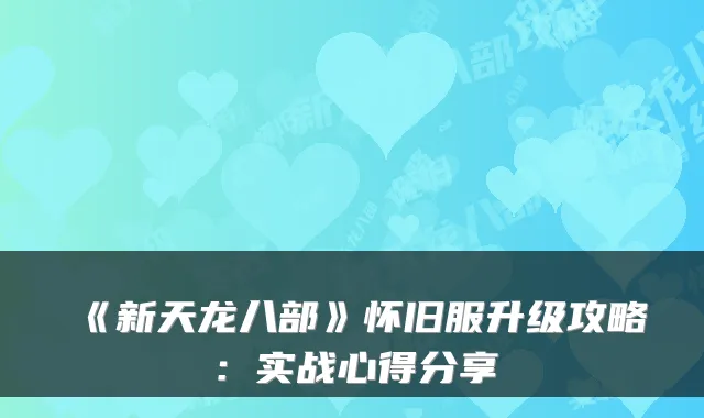 《新天龙八部》怀旧服升级攻略：实战心得分享