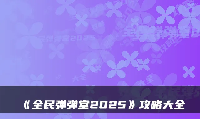 《全民弹弹堂2025》攻略大全