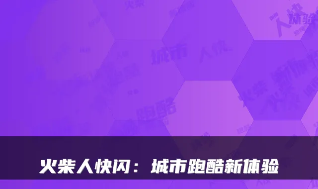 火柴人快闪：城市跑酷新体验