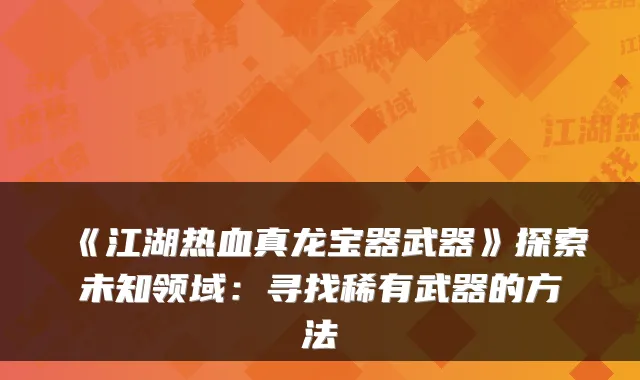 《江湖热血真龙宝器武器》探索未知领域：寻找稀有武器的方法