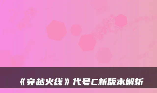 《穿越火线》代号C新版本解析