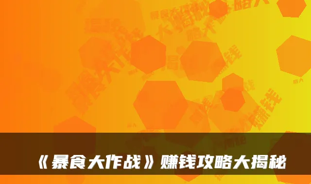 《暴食大作战》赚钱攻略大揭秘