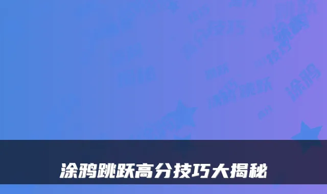 涂鸦跳跃高分技巧大揭秘