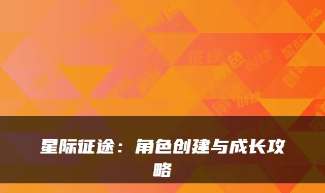 星际征途:角色创建与成长攻略