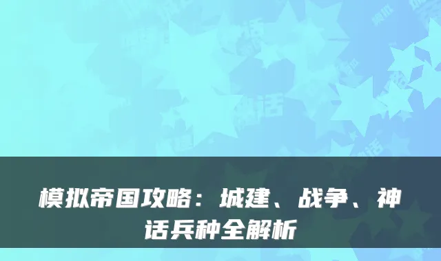 模拟帝国攻略：城建、战争、神话兵种全解析