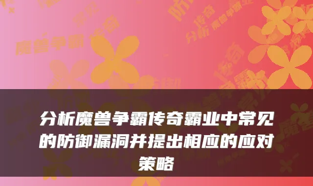 分析魔兽争霸传奇霸业中常见的防御漏洞并提出相应的应对策略