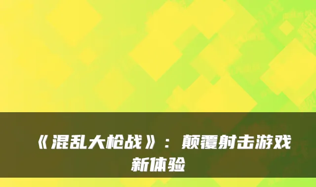 《混乱大枪战》：颠覆射击游戏新体验