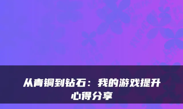 从青铜到钻石：我的游戏提升心得分享