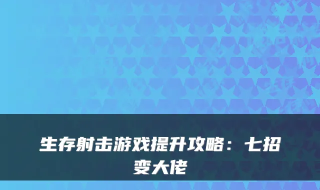 生存射击游戏提升攻略：七招变大佬