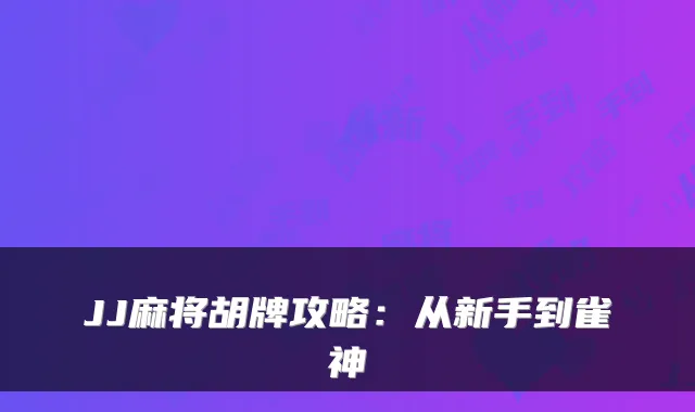 JJ麻将胡牌攻略：从新手到雀神